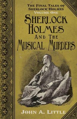 The Final Tales of Sherlock Holmes - Volume 1 - The Musical Murders by John A. Little