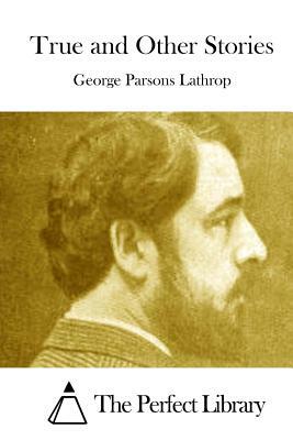 True and Other Stories by George Parsons Lathrop