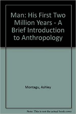 Man, His First Two Million Years: A Brief Introduction To Anthropology by Ashley Montagu