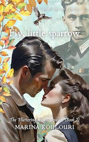 Fly, little Sparrow: A tale of bravery and love in a Historical Fiction Romance of WWII Paris by Marina Koulouri