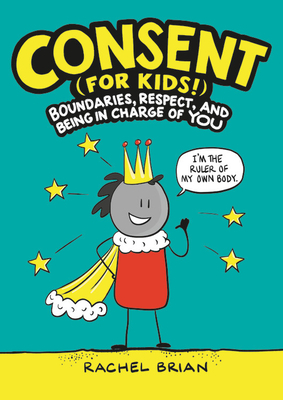 Consent (for Kids!): Boundaries, Respect, and Being in Charge of YOU by Rachel Brian