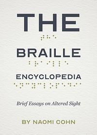 The Braille Encyclopedia: Brief Essays on Altered Sight by Naomi Cohn