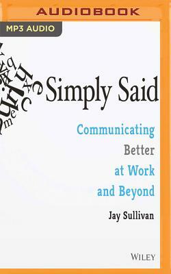Simply Said: Communicating Better at Work and Beyond by Jay Sullivan