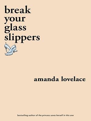 break your glass slippers by Amanda Lovelace