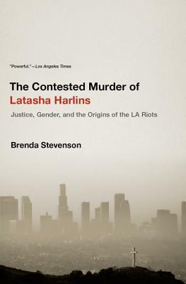 The Contested Murder of Latasha Harlins: Justice, Gender, and the Origins of the LA Riots by Brenda E. Stevenson