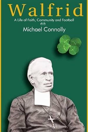 Walfrid: A Life of Faith, Community and Football by Michael Connolly