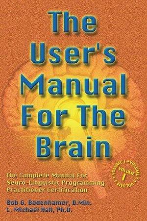 The User's Manual For The Brain Volume I: The Complete Manual For Neuro-Linguistic Programming Practitioner Certification by Bob G. Bodenhamer, Bob G. Bodenhamer, L. Michael Hall