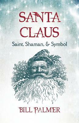 Santa Claus: Saint, Shaman, & Symbol by Bill Palmer