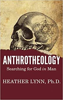 Anthrotheology: Searching for God in Man by Heather Lynn