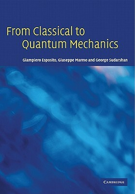 From Classical to Quantum Mechanics: An Introduction to the Formalism, Foundations and Applications by Giuseppe Marmo, George Sudarshan, Giampiero Esposito