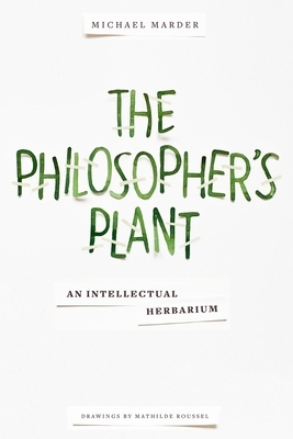 The Philosopher's Plant: An Intellectual Herbarium by Michael Marder