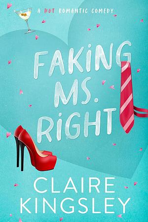 Faking Ms. Right: A Hot Romantic Comedy by Claire Kingsley