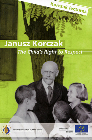 Janusz Korczak: The Child's Right to Respect: Janusz Korczak's Legacy: Lectures on Todays Challenges for Children (Korczak Lectures) by Council of Europe