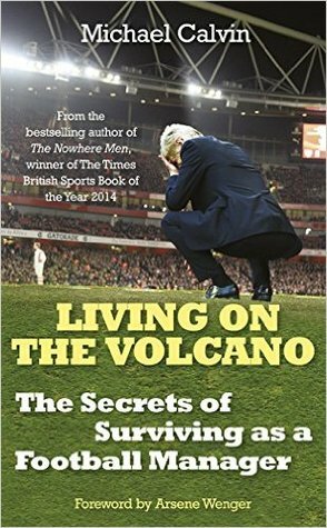 Living on the Volcano: The Secrets of Surviving as a Football Manager by Michael Calvin