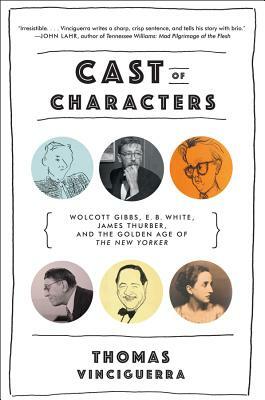 Cast of Characters: Wolcott Gibbs, E. B. White, James Thurber, and the Golden Age of the New Yorker by Thomas Vinciguerra