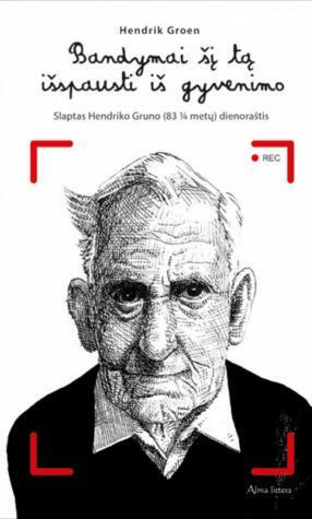 Bandymai šį tą išspausti iš gyvenimo. Slaptas Hendriko Gruno (83 ¼ metų) dienoraštis. by Hendrik Groen