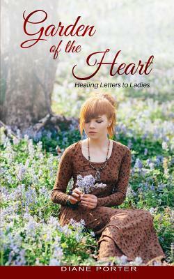 Garden of The Heart: Healing Letters to Ladies by Diane Porter