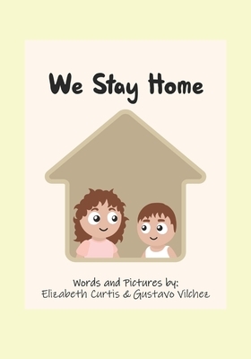 We Stay Home: A book about the covid-19 pandemic and what we CAN do rather than can't. by Elizabeth Curtis