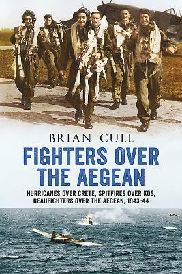 Fighters Over the Aegean: Hurricanes Over Crete, Spitfires Over Kos, Beaufighters Over the Aegean, 1943-44 by Brian Cull