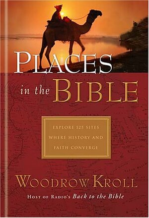 Places in the Bible: Explore 125 Destinations Where History and Faith Unite by Woodrow Kroll