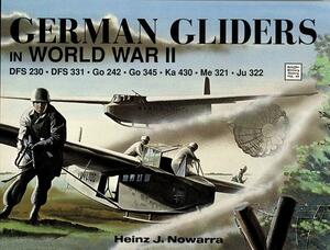 German Gliders in World War II: DFS 230, DFS 331, Go 242, Go 345, Ka 430, Me 321, Ju 322 by Heinz J. Nowarra