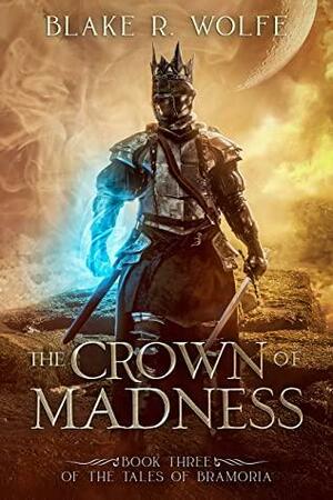 The Crown of Madness: A Portal Fantasy Adventure by Blake R. Wolfe