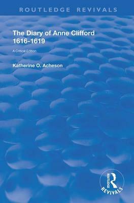 The Diary of Anne Clifford 1616-1619: A Critical Edition by Katherine O. Acheson