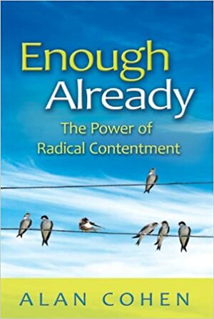 Enough Already: The Power of Radical Contentment by Alan Cohen