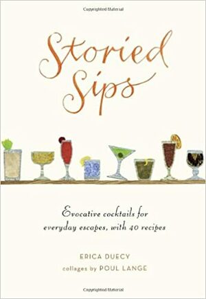 Storied Sips: Evocative Cocktails for Everyday Escapes, with 40 Recipes by Erica Duecy