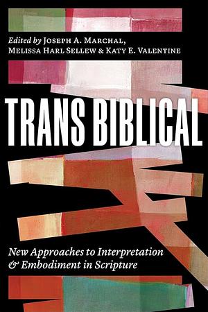 Trans Biblical: New Approaches to Interpretation and Embodiment in Scripture by Joseph A. Marchal