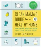 Clean Mama's Guide to a Healthy Home: The Simple, Room-by-Room Plan for a Natural Home by Becky Rapinchuk