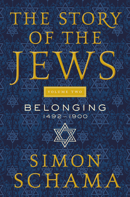 The Story of the Jews Volume Two: Belonging: 1492-1900 by Simon Schama