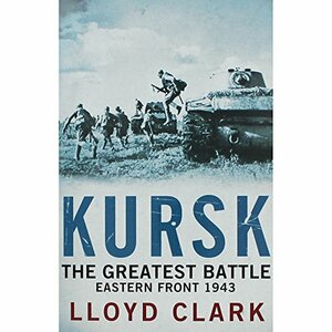 Kursk : The Greatest Battle Eastern Front 1943 by Lloyd Clark