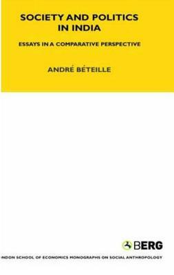 Society and Politics in India: Essays in a Comparative Perspective by Andre Beteille