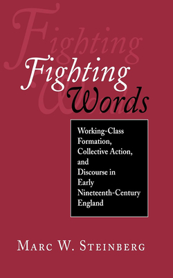 Fighting Words: Working-Class Formation, Collective Action, and Discourse in Early Nineteenth-Century England by Marc W. Steinberg