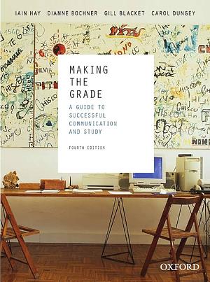 Making the Grade: A Guide to Successful Communication and Study by Iain Hay, Gill Blacket, Carol Dungey, Dianne Bochner