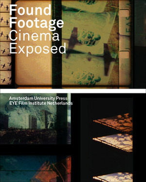 Found Footage: Cinema Exposed by Marente Bloemheuvel, Tom Gunning, Jaap Guldemond, Peter Delpeut, Giovanna Fossati, Sandra den Hamer, Mark-Paul Meyer, Marc Glöde