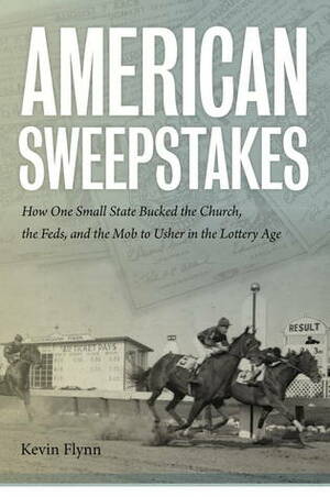 American Sweepstakes: How One Small State Bucked the Church, the Feds, and the Mob to Usher in the Lottery Age by Kevin Flynn