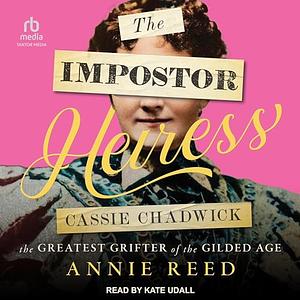 The Impostor Heiress: Cassie Chadwick, the Greatest Grifter of the Gilded Age by Annie Reed