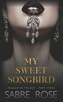 My Sweet Songbird: Requested Trilogy - Part Three by Sabre Rose