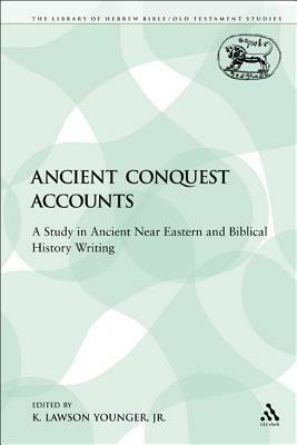 Ancient Conquest Accounts: A Study in Ancient Near Eastern and Biblical History Writing by K. Lawson Younger Jr.