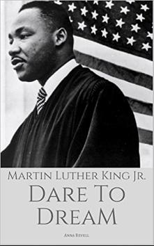MARTIN LUTHER KING JR: Dare To Dream: The True Story of a Civil Rights Icon by Anna Revell