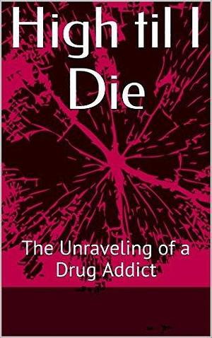 High til I Die: The Dirty Mind of a Drug Addict by April P, April P