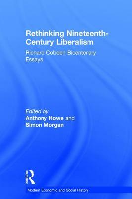 Rethinking Nineteenth-Century Liberalism: Richard Cobden Bicentenary Essays by Simon Morgan