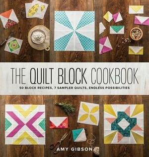 The Quilt Block Cookbook: 50 Block Recipes, 7 Sampler Quilts, Endless Possibilities by Amy Gibson