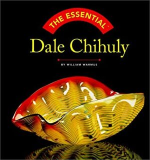The Essential Dale Chihuly (Essential Series) by William Warmus
