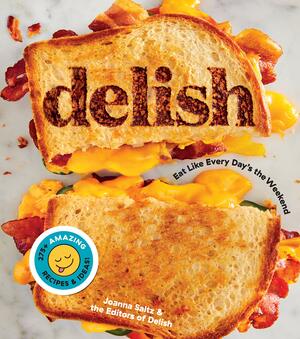 Delish: Eat Like Every Day's the Weekend by Joanna Saltz, Editors of Delish