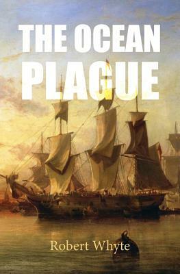 The Ocean Plague: Or, a Voyage to Quebec in an Irish Emigrant Vessel by Robert Whyte
