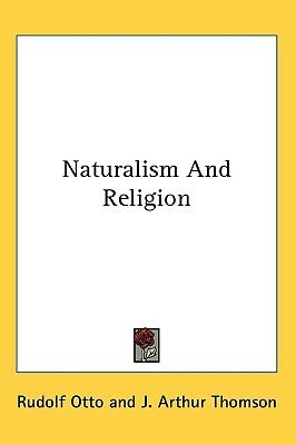 Naturalism And Religion by John Arthur Thomson, Margaret R. Thomson, Rudolf Otto