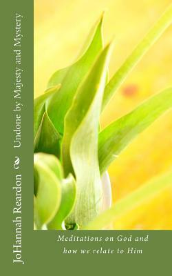 Undone by Majesty and Mystery: Meditations on God and how we relate to him by Johannah Reardon